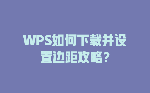 WPS如何下载并设置边距攻略？ 一