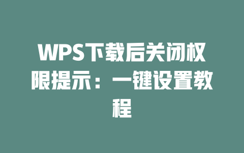 WPS下载后关闭权限提示:一键设置教程 WPS下载后关闭权限提示:一键设置教程 一