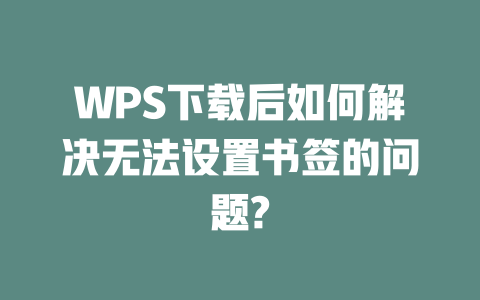 WPS下载后如何解决无法设置书签的问题? WPS下载后如何解决无法设置书签的问题? 一