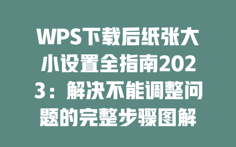 WPS下载后纸张大小设置全指南2023：解决不能调整问题的完整步骤图解 一