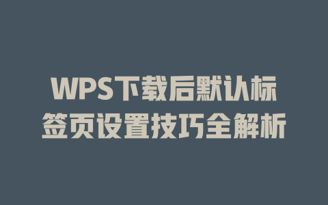WPS下载后默认标签页设置技巧全解析 WPS下载后默认标签页设置技巧全解析 一