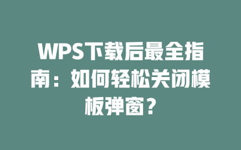 WPS下载后最全指南：如何轻松关闭模板弹窗？ 一