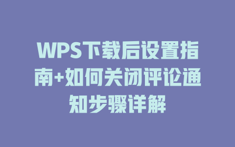 WPS下载后设置指南+如何关闭评论通知步骤详解 WPS下载后设置指南+如何关闭评论通知步骤详解 一