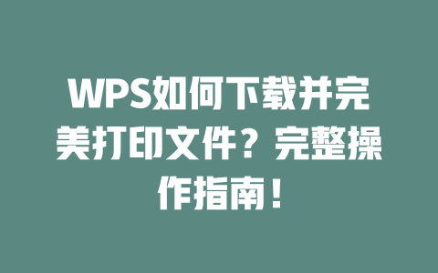 WPS如何下载并完美打印文件？完整操作指南！ 一
