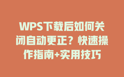 WPS下载后如何关闭自动更正？快速操作指南+实用技巧 一