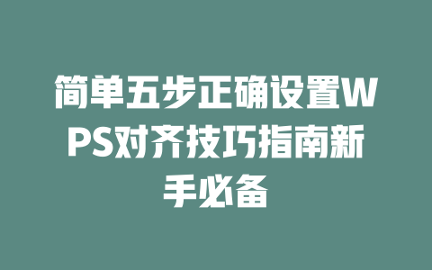 简单五步正确设置WPS对齐技巧指南新手必备 一