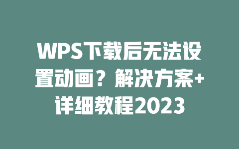 WPS下载后无法设置动画?解决方案+详细教程2023 WPS下载后无法设置动画?解决方案+详细教程2023 一