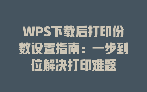 WPS下载后打印份数设置指南:一步到位解决打印难题 WPS下载后打印份数设置指南:一步到位解决打印难题 一