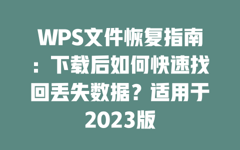 WPS文件恢复指南：下载后如何快速找回丢失数据？适用于2023版 一