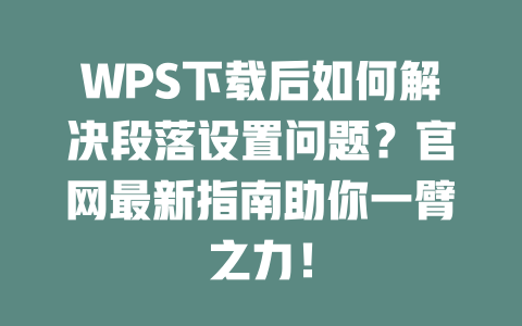WPS下载后如何解决段落设置问题？官网最新指南助你一臂之力！ 一