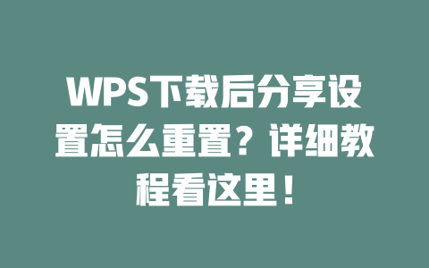 WPS下载后分享设置怎么重置？详细教程看这里！ 一