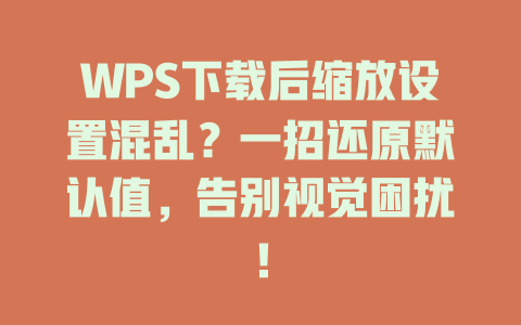 WPS下载后缩放设置混乱?一招还原默认值,告别视觉困扰! WPS下载后缩放设置混乱?一招还原默认值,告别视觉困扰! 一