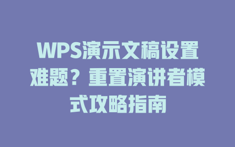 WPS演示文稿设置难题？重置演讲者模式攻略指南 一