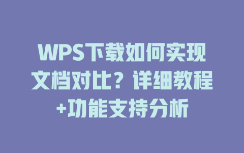 WPS下载如何实现文档对比?详细教程+功能支持分析 WPS下载如何实现文档对比?详细教程+功能支持分析 一