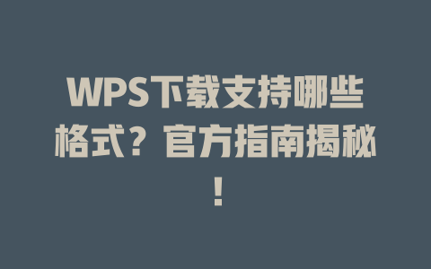 WPS下载支持哪些格式?官方指南揭秘! WPS下载支持哪些格式?官方指南揭秘! 一