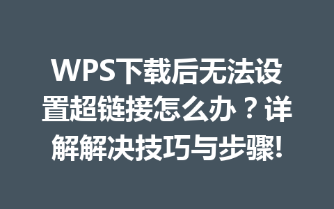WPS下载后无法设置超链接怎么办？详解解决技巧与步骤! 一