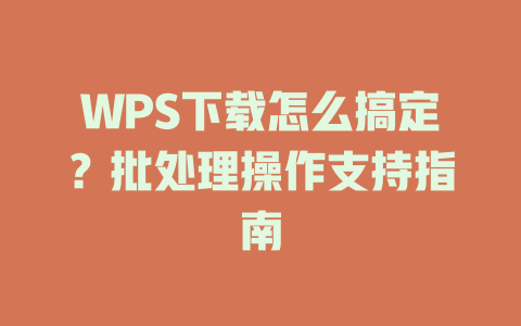 WPS下载怎么搞定?批处理操作支持指南 WPS下载怎么搞定?批处理操作支持指南 一