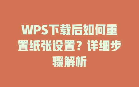 WPS下载后如何重置纸张设置?详细步骤解析 WPS下载后如何重置纸张设置?详细步骤解析 一