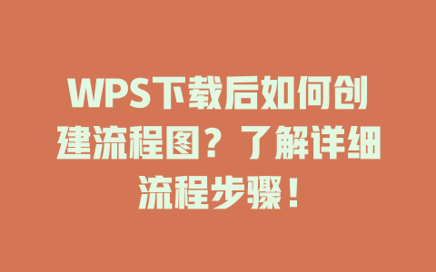 WPS下载后如何创建流程图？了解详细流程步骤！ 一
