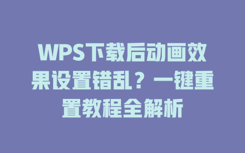 WPS下载后动画效果设置错乱？一键重置教程全解析 一