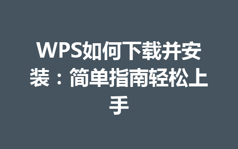 WPS如何下载并安装：简单指南轻松上手 一