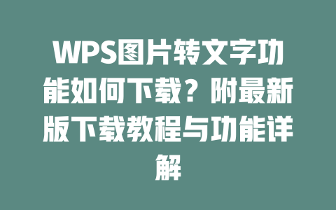 WPS图片转文字功能如何下载？附最新版下载教程与功能详解 一