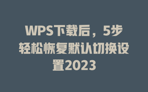 WPS下载后，5步轻松恢复默认切换设置2023 一