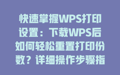 快速掌握WPS打印设置:下载WPS后如何轻松重置打印份数?详细操作步骤指南 快速掌握WPS打印设置:下载WPS后如何轻松重置打印份数?详细操作步骤指南 一