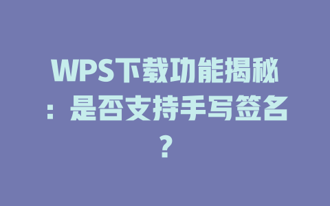 WPS下载功能揭秘:是否支持手写签名? WPS下载功能揭秘:是否支持手写签名? 一