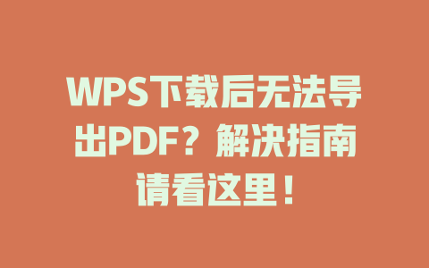 WPS下载后无法导出PDF？解决指南请看这里！ 一