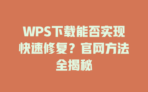 WPS下载能否实现快速修复？官网方法全揭秘 一