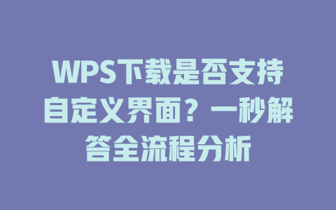 WPS下载是否支持自定义界面？一秒解答全流程分析 一