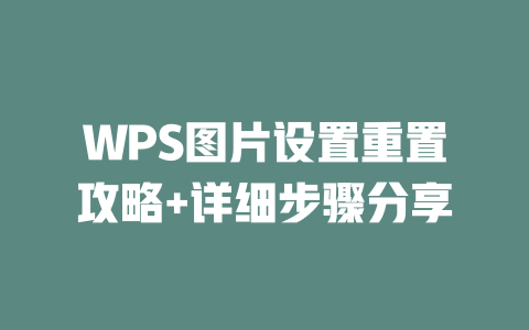 WPS图片设置重置攻略+详细步骤分享 WPS图片设置重置攻略+详细步骤分享 一