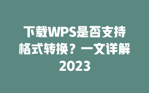 下载WPS是否支持格式转换?一文详解2023 下载WPS是否支持格式转换?一文详解2023 一