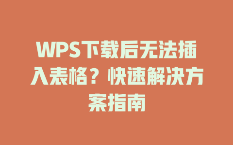 WPS下载后无法插入表格？快速解决方案指南 一