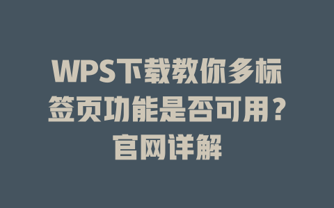WPS下载教你多标签页功能是否可用？官网详解 一
