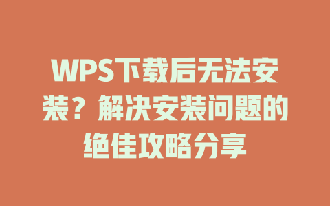WPS下载后无法安装？解决安装问题的绝佳攻略分享 一