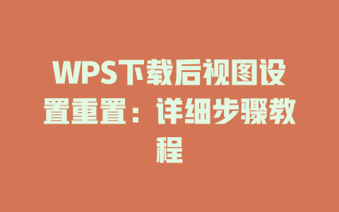 WPS下载后视图设置重置：详细步骤教程 一