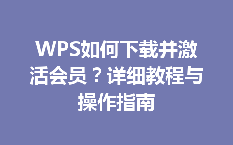 WPS如何下载并激活会员？详细教程与操作指南 一