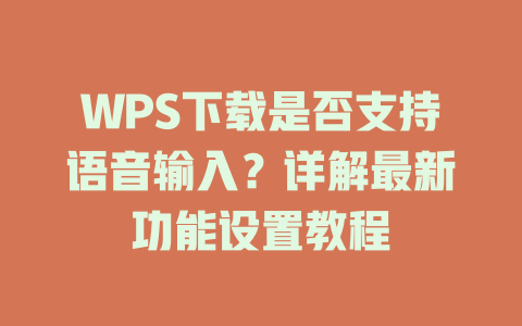 WPS下载是否支持语音输入?详解最新功能设置教程 WPS下载是否支持语音输入?详解最新功能设置教程 一