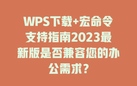 WPS下载+宏命令支持指南2023最新版是否兼容您的办公需求？ 一