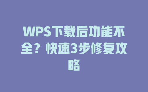 WPS下载后功能不全？快速3步修复攻略 一