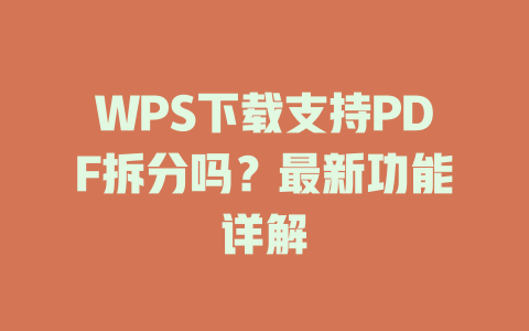 WPS下载支持PDF拆分吗？最新功能详解 一