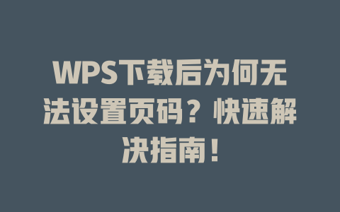 WPS下载后为何无法设置页码?快速解决指南! WPS下载后为何无法设置页码?快速解决指南! 一