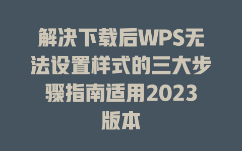 解决下载后WPS无法设置样式的三大步骤指南适用2023版本 一