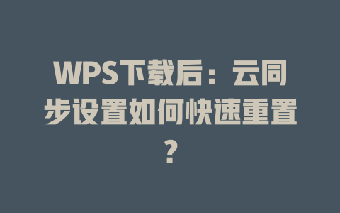 WPS下载后:云同步设置如何快速重置? WPS下载后:云同步设置如何快速重置? 一