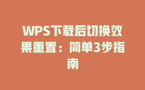 WPS下载后切换效果重置：简单3步指南 一