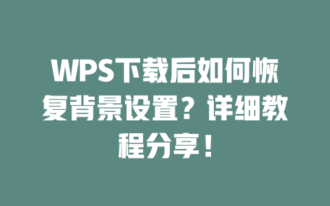 WPS下载后如何恢复背景设置?详细教程分享! WPS下载后如何恢复背景设置?详细教程分享! 一