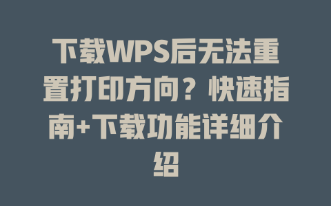 下载WPS后无法重置打印方向？快速指南+下载功能详细介绍 一