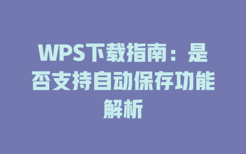 WPS下载指南:是否支持自动保存功能解析 WPS下载指南:是否支持自动保存功能解析 一